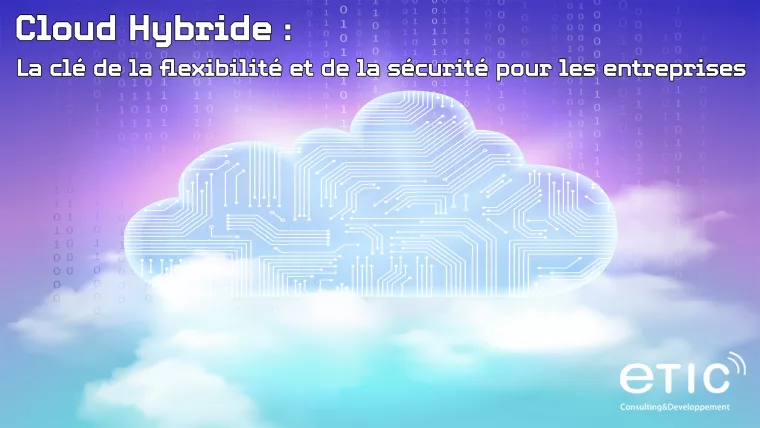 Le Cloud Hybride : La clé de la flexibilité et de la sécurité pour les entreprises.
